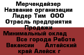 Мерчендайзер › Название организации ­ Лидер Тим, ООО › Отрасль предприятия ­ Продажи › Минимальный оклад ­ 16 000 - Все города Работа » Вакансии   . Алтайский край,Алейск г.